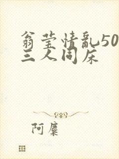 翁莹情乱50章三人同床