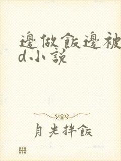 边做饭边被躁bd小说