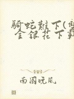 骑蛇难下(双) 金银花下载