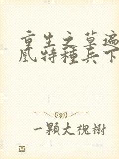 重生之草遍火凤凰特种兵下载