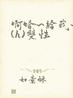 啊哈~给我~啊(h)双性