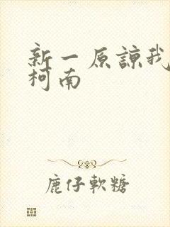 新一原谅我爱上柯南