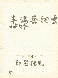 丰满岳翻云覆雨呻吟