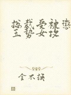 总裁受被惩罚戴玉势女攻