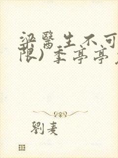 梁医生不可以(限) 季亭亭免费阅读