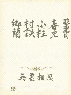 乡村小春医王淑兰铁柱免费阅读全文