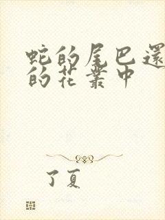 蛇的尾巴还在我的花丛中