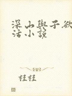 深山与子欲乱生活小说