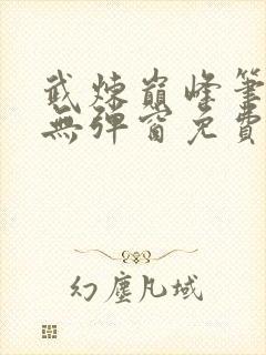 武炼巅峰笔趣阁无弹窗免费阅读