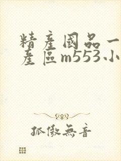 精产国品一二三产区m553小说