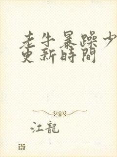 老牛暴躁少女的更新时间