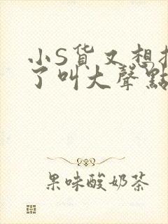 小S货又想挨C了叫大声点小