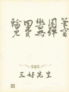 轮回乐园笔趣阁免费无弹窗