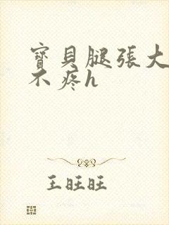 宝贝腿张大点就不疼h