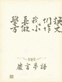 学长我们换个地方做小作文