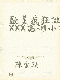 欧美疯狂做受XXXX高潮小说