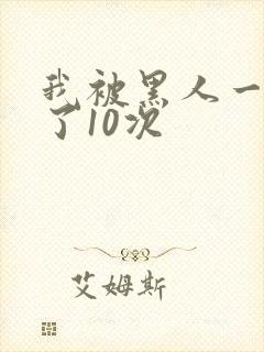 我被黑人一夜P了10次