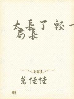 太长了 轻一点 局长