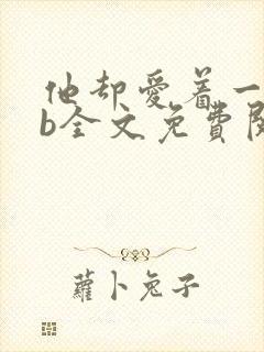 他却爱着一个sb全文免费阅读