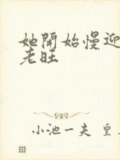 她开始慢迎迎合老旺