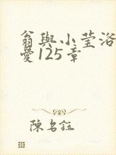 翁与小莹浴室欢爱125章