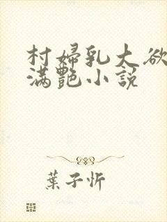 村妇乳大欲乡村满艳小说