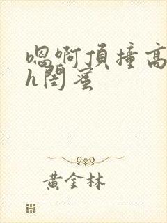 嗯啊顶撞高潮了h闺蜜