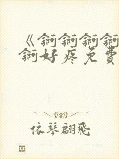 《锕锕锕锕锕锕锕好疼免费视频》