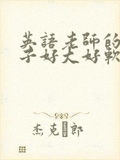 英语老师的小兔子好大好软