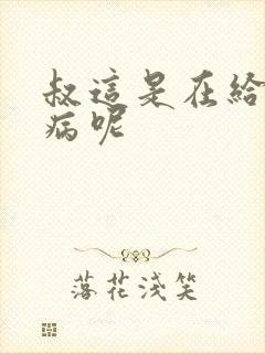 叔这是在给你治病呢