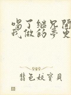 喝了继兄开的药我做的梦更精彩了