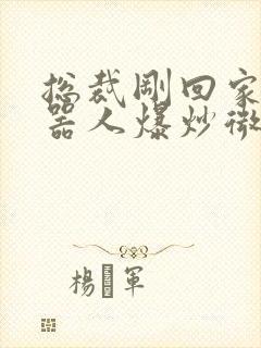 总裁刚回家被机器人爆炒微博