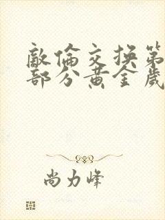 敌伦交换第11部分黄金岁月