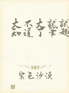 大不大试试不就知道了笔趣阁