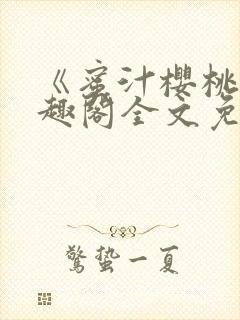 《蜜汁樱桃》笔趣阁全文免费阅读