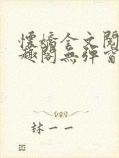 怀娇全文阅读笔趣阁无弹窗