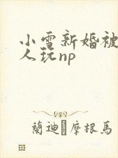 小雪新婚被全村人玩np