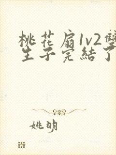 桃花扇1v2双生子完结了吗