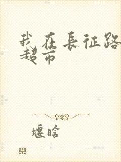 我在长征路上开超市