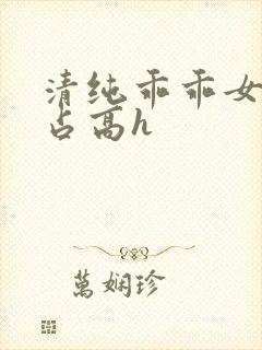 清纯乖乖女被强占高h