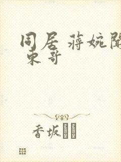 同居 蒋婉闻烬 东哥