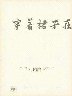 穿着裙子在野战