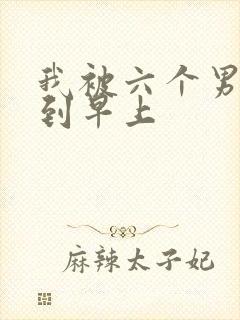 我被六个男人躁到早上