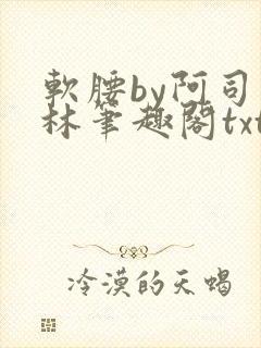 软腰by阿司匹林笔趣阁txt