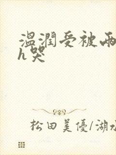 温润受被两个攻h哭