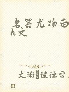 名器尤物白柔柔h文