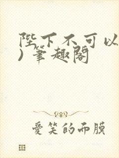 陛下不可以(限) 笔趣阁