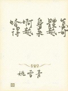 哈啊身体怎么变得越来越奇怪了