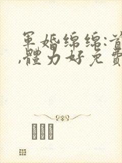 军婚绵绵:首长,体力好免费阅读