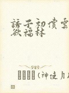 诱子初偿云雨孽欲福林